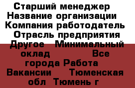 Старший менеджер › Название организации ­ Компания-работодатель › Отрасль предприятия ­ Другое › Минимальный оклад ­ 25 000 - Все города Работа » Вакансии   . Тюменская обл.,Тюмень г.